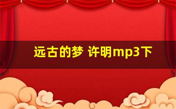 远古的梦 许明mp3下